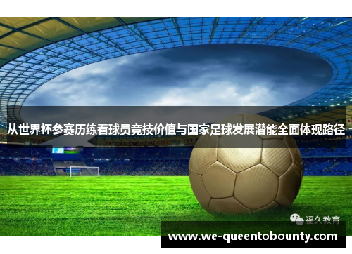 从世界杯参赛历练看球员竞技价值与国家足球发展潜能全面体现路径 从世界杯参赛历练看球员竞技价值与国家足球发展潜能全面体现路径