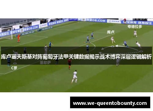 库卢塞夫斯基对阵葡萄牙法甲关键数据揭示战术博弈深层逻辑解析 库卢塞夫斯基对阵葡萄牙法甲关键数据揭示战术博弈深层逻辑解析