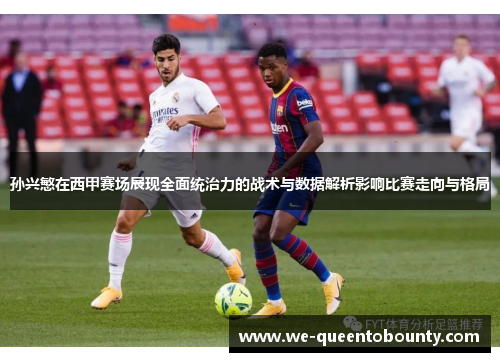 孙兴慜在西甲赛场展现全面统治力的战术与数据解析影响比赛走向与格局