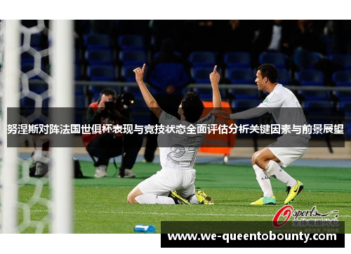 努涅斯对阵法国世俱杯表现与竞技状态全面评估分析关键因素与前景展望 努涅斯对阵法国世俱杯表现与竞技状态全面评估分析关键因素与前景展望