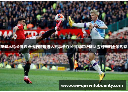 英超本轮关键看点伤病管理进入赛季争夺关键期解析球队应对策略全景观察
