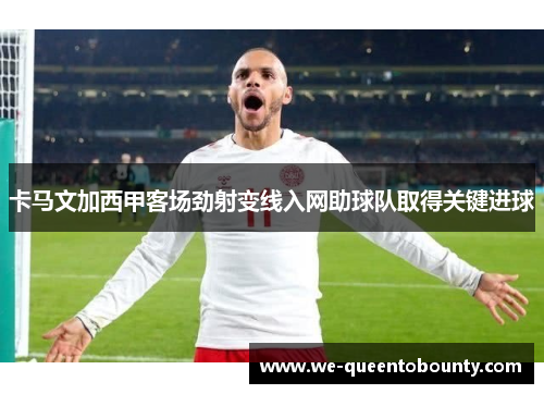 卡马文加西甲客场劲射变线入网助球队取得关键进球