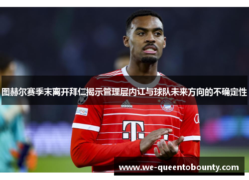 图赫尔赛季末离开拜仁揭示管理层内讧与球队未来方向的不确定性