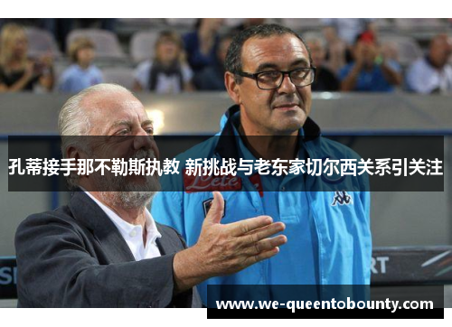 孔蒂接手那不勒斯执教 新挑战与老东家切尔西关系引关注 孔蒂接手那不勒斯执教 新挑战与老东家切尔西关系引关注