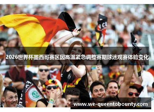 2026世界杯墨西哥赛区因高温紧急调整赛期球迷观赛体验变化