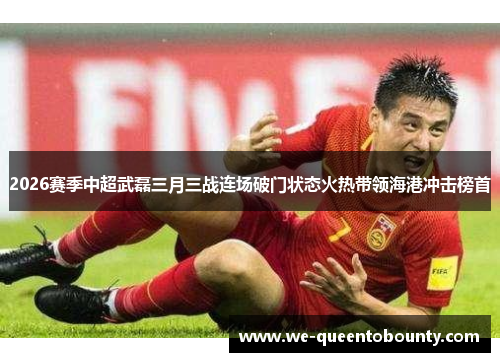 2026赛季中超武磊三月三战连场破门状态火热带领海港冲击榜首
