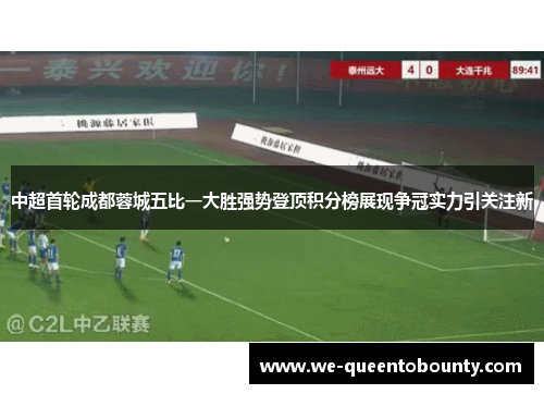 中超首轮成都蓉城五比一大胜强势登顶积分榜展现争冠实力引关注新