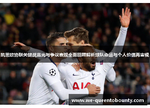 凯恩欧协联关键战高光与争议表现全面回顾解析球队命运与个人价值再审视 凯恩欧协联关键战高光与争议表现全面回顾解析球队命运与个人价值再审视
