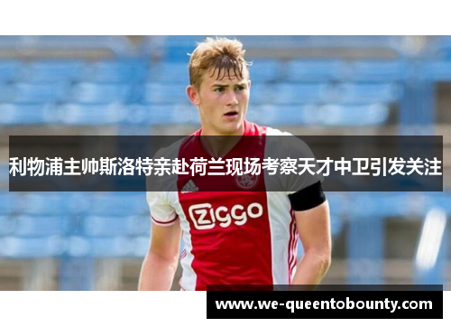 利物浦主帅斯洛特亲赴荷兰现场考察天才中卫引发关注