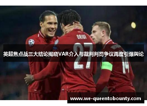 英超焦点战三大结论揭晓VAR介入与裁判判罚争议再度引爆舆论 英超焦点战三大结论揭晓VAR介入与裁判判罚争议再度引爆舆论