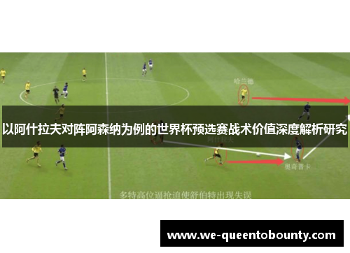 以阿什拉夫对阵阿森纳为例的世界杯预选赛战术价值深度解析研究