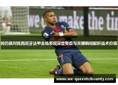姆巴佩对阵西班牙法甲全场表现深度复盘与关键瞬间解析战术价值